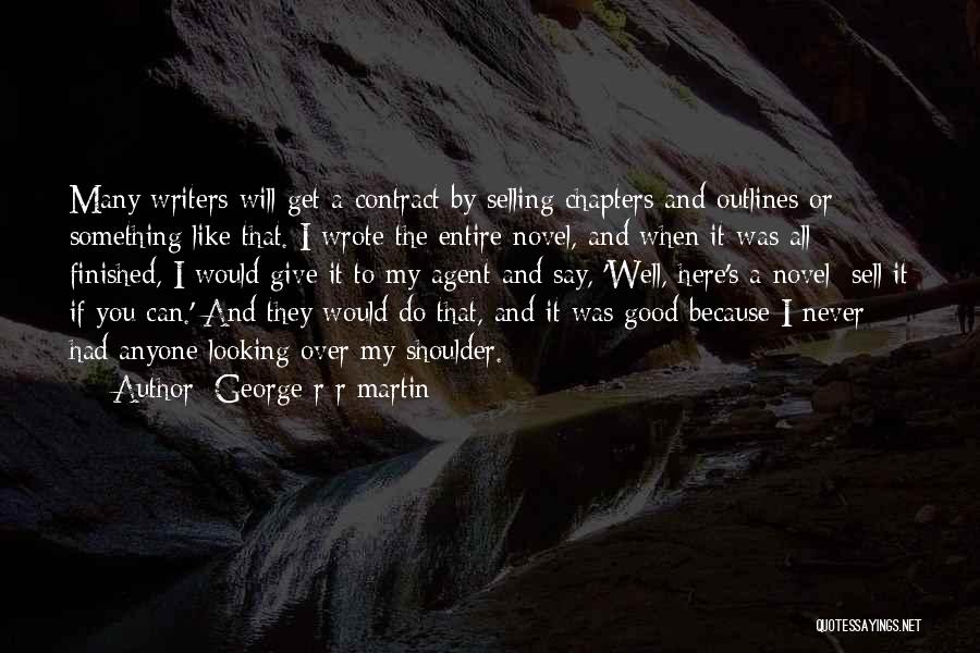 George R R Martin Quotes: Many Writers Will Get A Contract By Selling Chapters And Outlines Or Something Like That. I Wrote The Entire Novel,