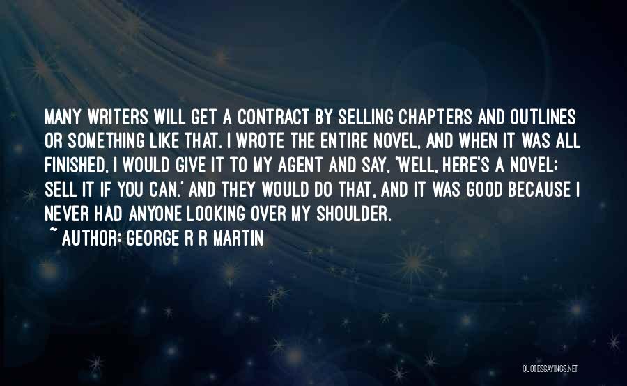 George R R Martin Quotes: Many Writers Will Get A Contract By Selling Chapters And Outlines Or Something Like That. I Wrote The Entire Novel,