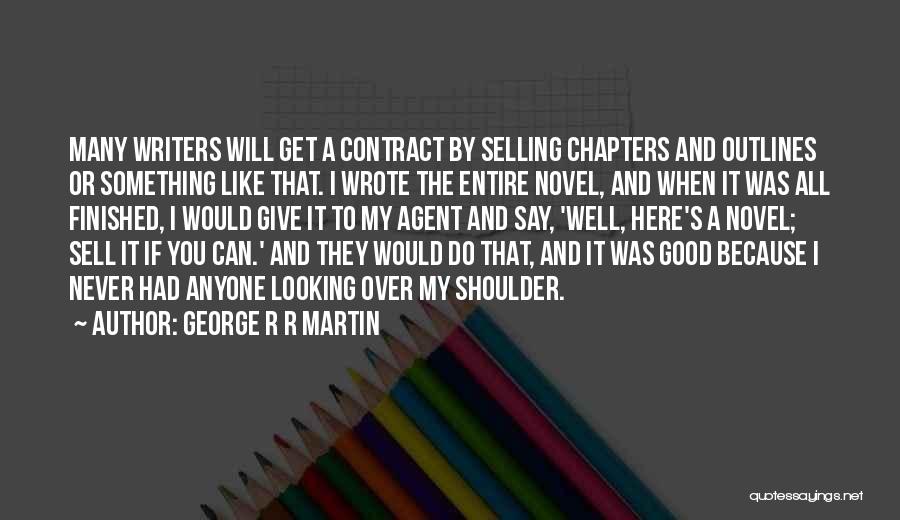 George R R Martin Quotes: Many Writers Will Get A Contract By Selling Chapters And Outlines Or Something Like That. I Wrote The Entire Novel,