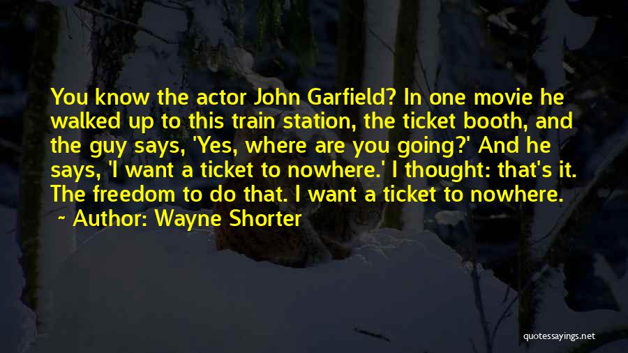 Wayne Shorter Quotes: You Know The Actor John Garfield? In One Movie He Walked Up To This Train Station, The Ticket Booth, And