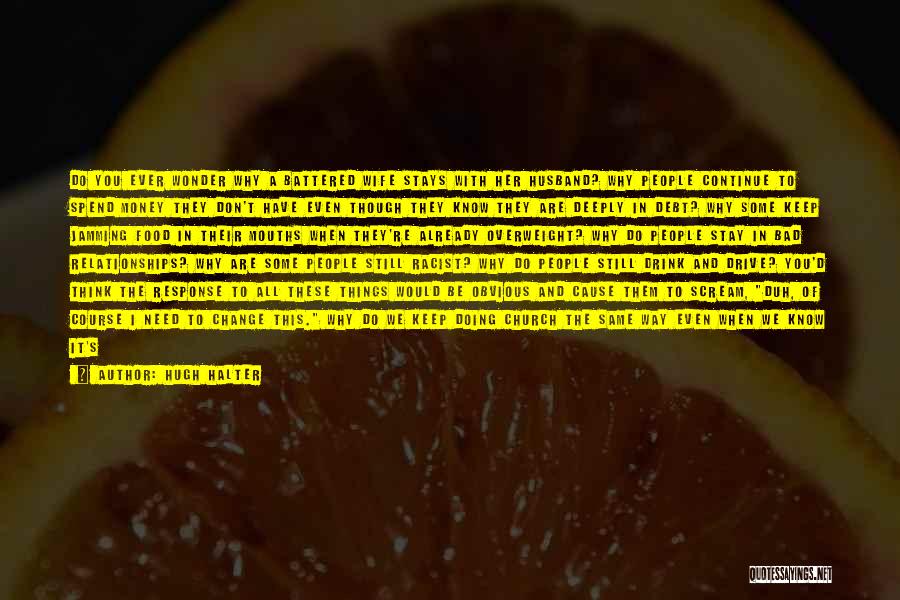 Hugh Halter Quotes: Do You Ever Wonder Why A Battered Wife Stays With Her Husband? Why People Continue To Spend Money They Don't