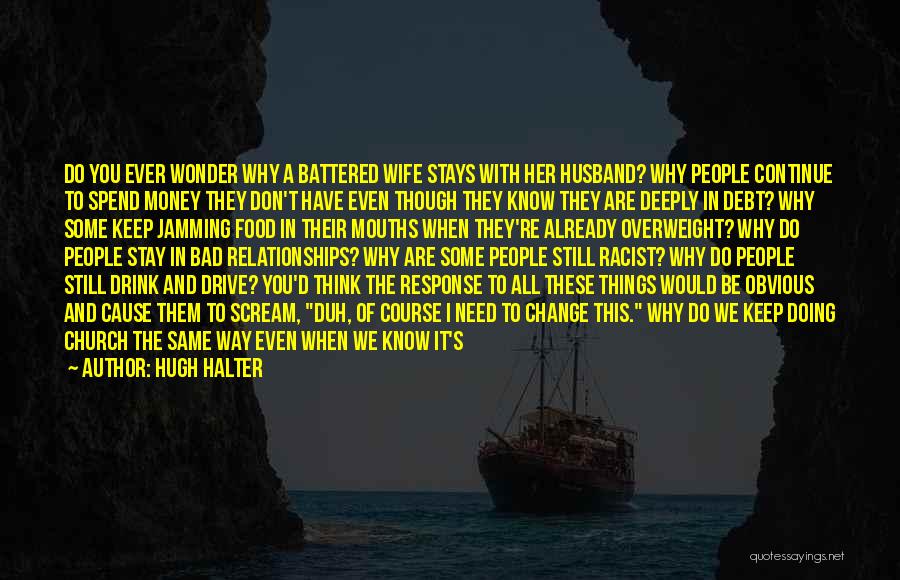 Hugh Halter Quotes: Do You Ever Wonder Why A Battered Wife Stays With Her Husband? Why People Continue To Spend Money They Don't