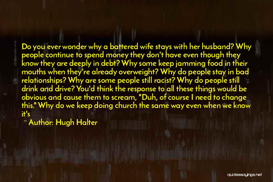 Hugh Halter Quotes: Do You Ever Wonder Why A Battered Wife Stays With Her Husband? Why People Continue To Spend Money They Don't