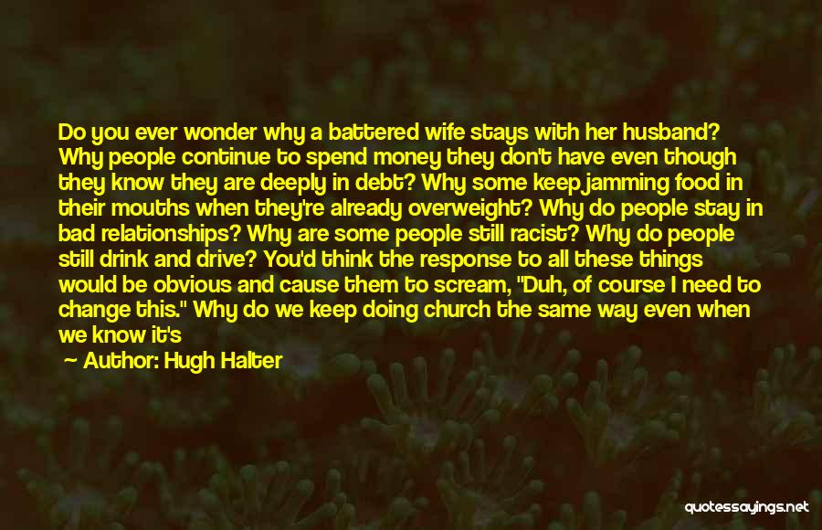 Hugh Halter Quotes: Do You Ever Wonder Why A Battered Wife Stays With Her Husband? Why People Continue To Spend Money They Don't