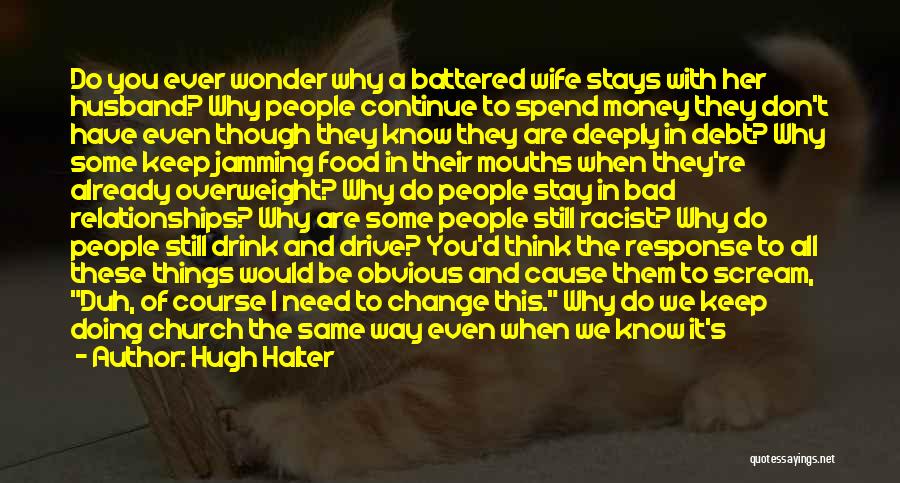 Hugh Halter Quotes: Do You Ever Wonder Why A Battered Wife Stays With Her Husband? Why People Continue To Spend Money They Don't