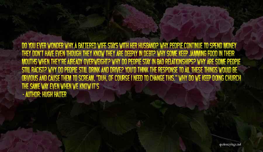 Hugh Halter Quotes: Do You Ever Wonder Why A Battered Wife Stays With Her Husband? Why People Continue To Spend Money They Don't