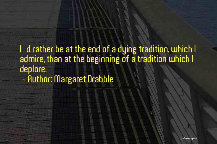 Margaret Drabble Quotes: I'd Rather Be At The End Of A Dying Tradition, Which I Admire, Than At The Beginning Of A Tradition