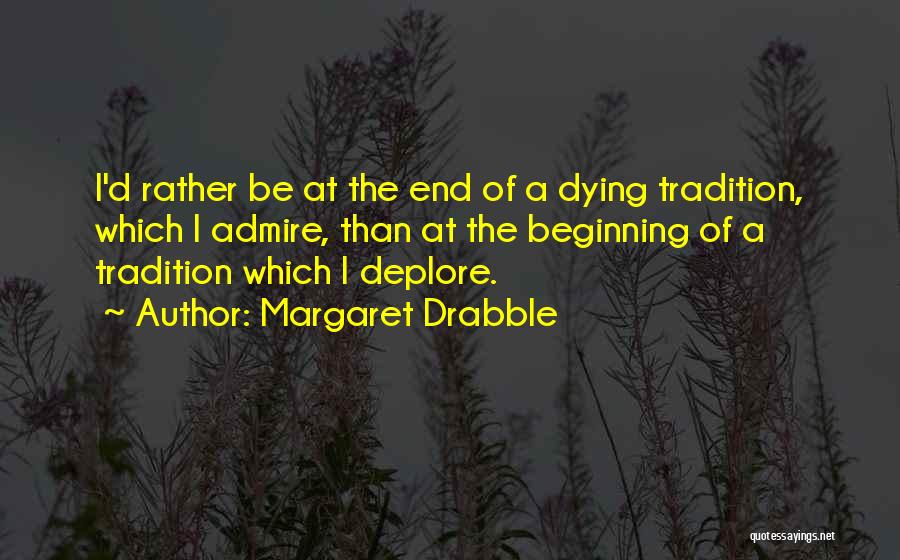 Margaret Drabble Quotes: I'd Rather Be At The End Of A Dying Tradition, Which I Admire, Than At The Beginning Of A Tradition