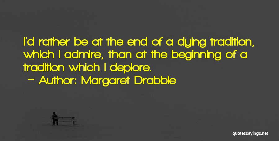 Margaret Drabble Quotes: I'd Rather Be At The End Of A Dying Tradition, Which I Admire, Than At The Beginning Of A Tradition