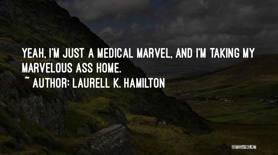 Laurell K. Hamilton Quotes: Yeah, I'm Just A Medical Marvel, And I'm Taking My Marvelous Ass Home.
