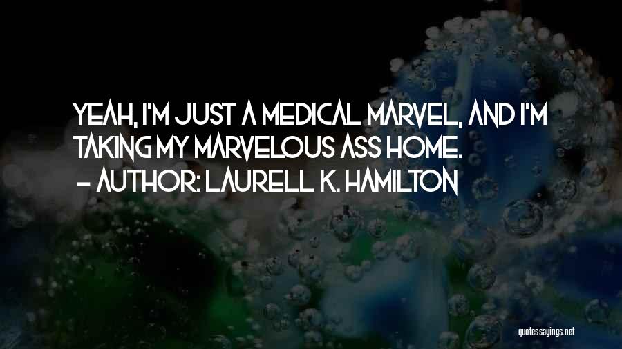 Laurell K. Hamilton Quotes: Yeah, I'm Just A Medical Marvel, And I'm Taking My Marvelous Ass Home.