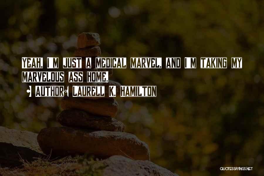 Laurell K. Hamilton Quotes: Yeah, I'm Just A Medical Marvel, And I'm Taking My Marvelous Ass Home.