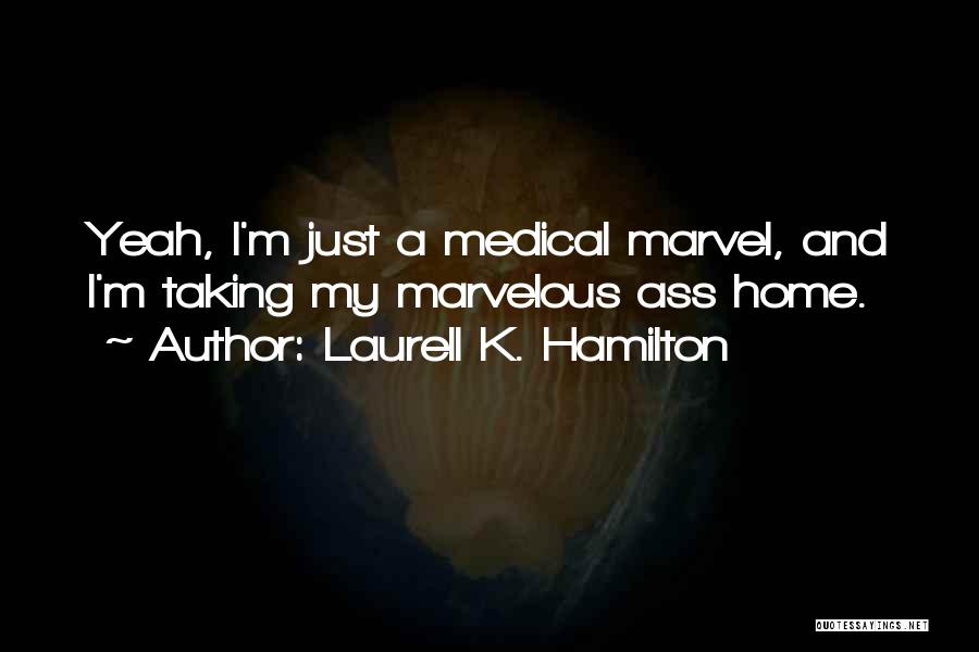 Laurell K. Hamilton Quotes: Yeah, I'm Just A Medical Marvel, And I'm Taking My Marvelous Ass Home.