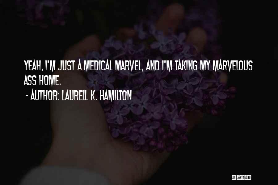Laurell K. Hamilton Quotes: Yeah, I'm Just A Medical Marvel, And I'm Taking My Marvelous Ass Home.