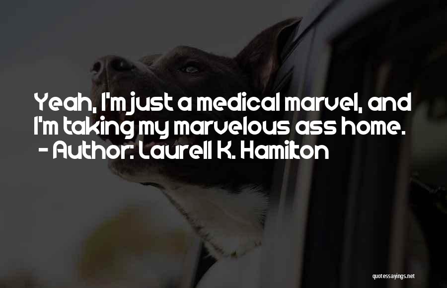 Laurell K. Hamilton Quotes: Yeah, I'm Just A Medical Marvel, And I'm Taking My Marvelous Ass Home.