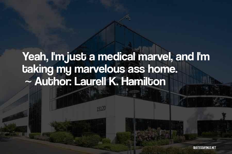 Laurell K. Hamilton Quotes: Yeah, I'm Just A Medical Marvel, And I'm Taking My Marvelous Ass Home.