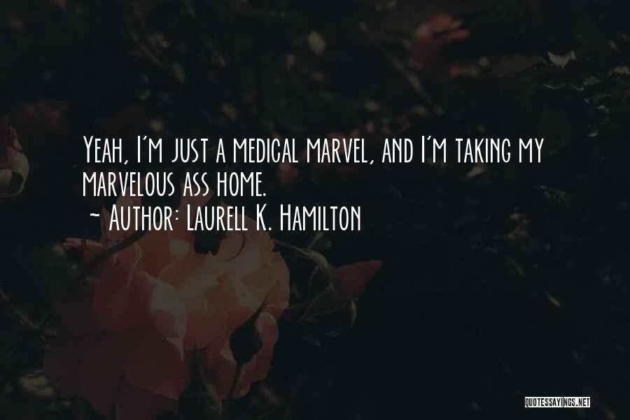 Laurell K. Hamilton Quotes: Yeah, I'm Just A Medical Marvel, And I'm Taking My Marvelous Ass Home.