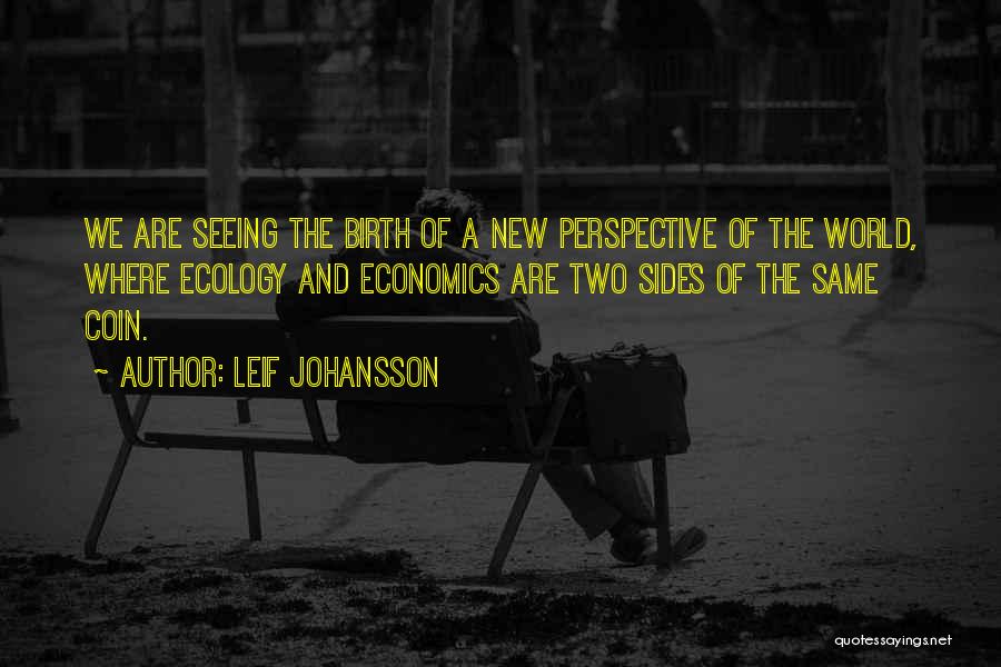 Leif Johansson Quotes: We Are Seeing The Birth Of A New Perspective Of The World, Where Ecology And Economics Are Two Sides Of