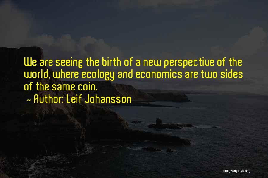 Leif Johansson Quotes: We Are Seeing The Birth Of A New Perspective Of The World, Where Ecology And Economics Are Two Sides Of