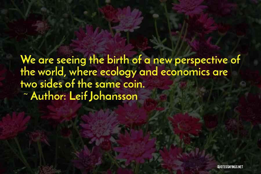 Leif Johansson Quotes: We Are Seeing The Birth Of A New Perspective Of The World, Where Ecology And Economics Are Two Sides Of