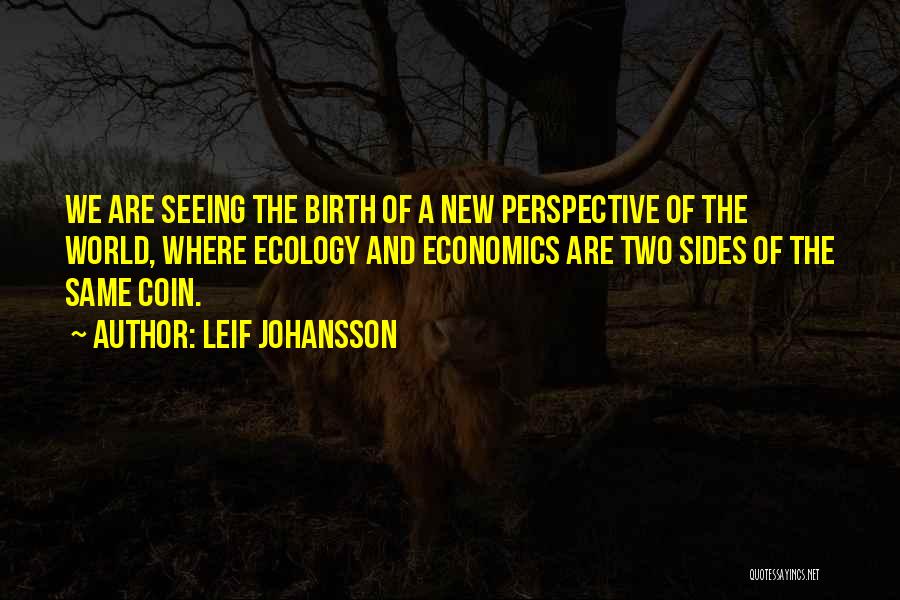 Leif Johansson Quotes: We Are Seeing The Birth Of A New Perspective Of The World, Where Ecology And Economics Are Two Sides Of
