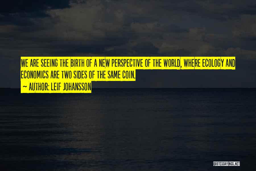 Leif Johansson Quotes: We Are Seeing The Birth Of A New Perspective Of The World, Where Ecology And Economics Are Two Sides Of