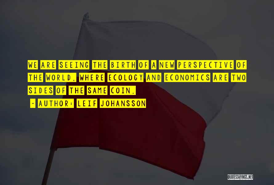 Leif Johansson Quotes: We Are Seeing The Birth Of A New Perspective Of The World, Where Ecology And Economics Are Two Sides Of