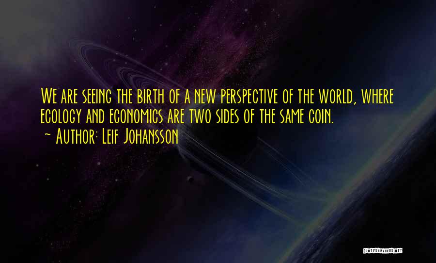 Leif Johansson Quotes: We Are Seeing The Birth Of A New Perspective Of The World, Where Ecology And Economics Are Two Sides Of