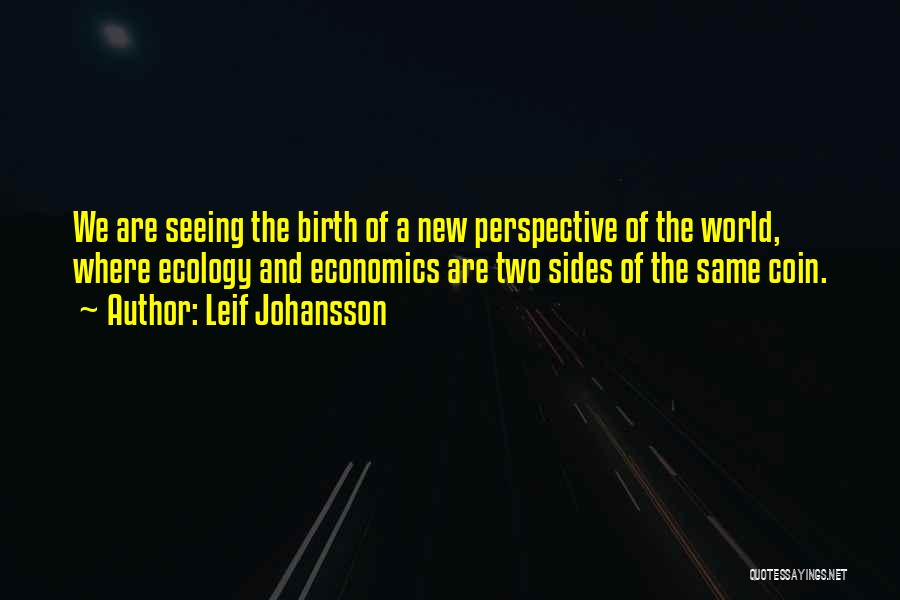 Leif Johansson Quotes: We Are Seeing The Birth Of A New Perspective Of The World, Where Ecology And Economics Are Two Sides Of