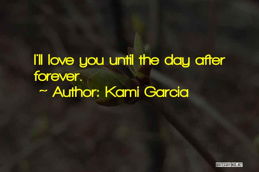 Kami Garcia Quotes: I'll Love You Until The Day After Forever.