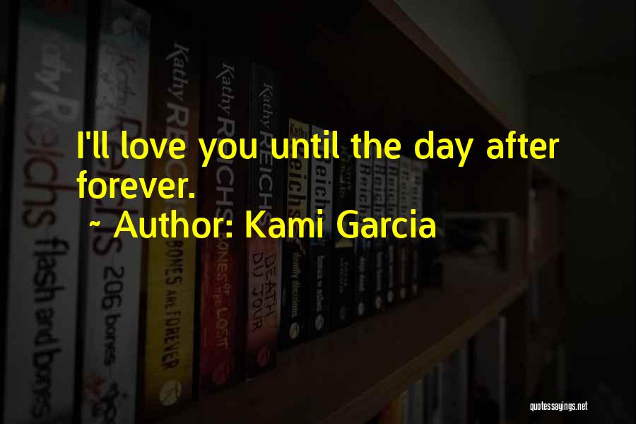 Kami Garcia Quotes: I'll Love You Until The Day After Forever.