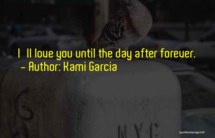Kami Garcia Quotes: I'll Love You Until The Day After Forever.