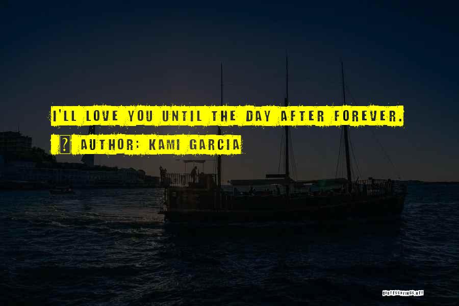Kami Garcia Quotes: I'll Love You Until The Day After Forever.