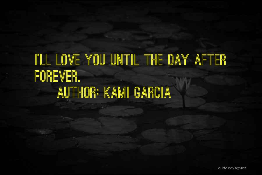 Kami Garcia Quotes: I'll Love You Until The Day After Forever.