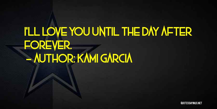 Kami Garcia Quotes: I'll Love You Until The Day After Forever.
