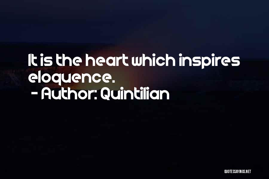 Quintilian Quotes: It Is The Heart Which Inspires Eloquence.