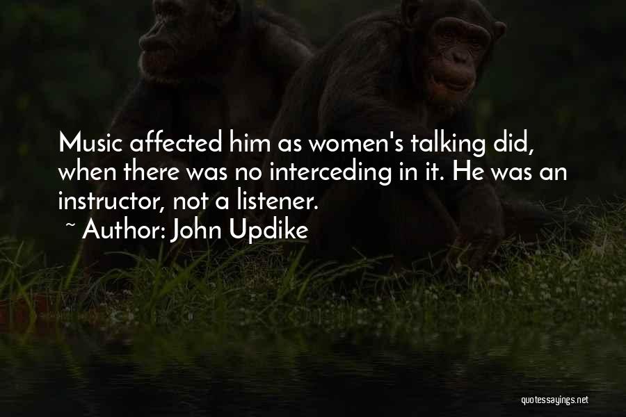 John Updike Quotes: Music Affected Him As Women's Talking Did, When There Was No Interceding In It. He Was An Instructor, Not A