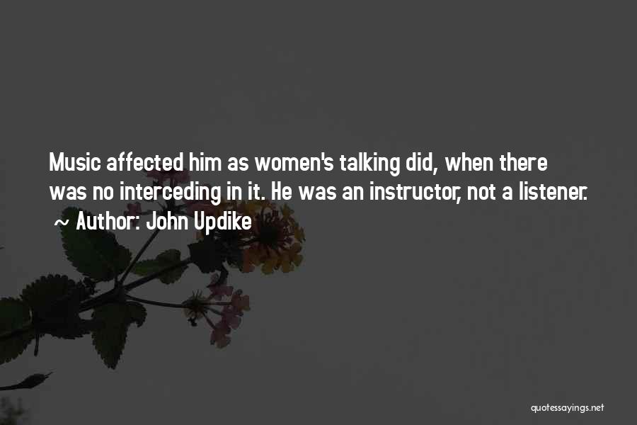 John Updike Quotes: Music Affected Him As Women's Talking Did, When There Was No Interceding In It. He Was An Instructor, Not A