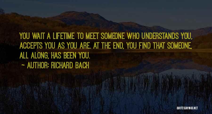 Richard Bach Quotes: You Wait A Lifetime To Meet Someone Who Understands You, Accepts You As You Are. At The End, You Find