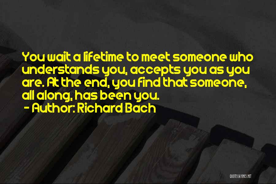 Richard Bach Quotes: You Wait A Lifetime To Meet Someone Who Understands You, Accepts You As You Are. At The End, You Find