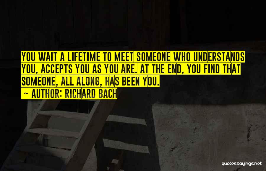 Richard Bach Quotes: You Wait A Lifetime To Meet Someone Who Understands You, Accepts You As You Are. At The End, You Find