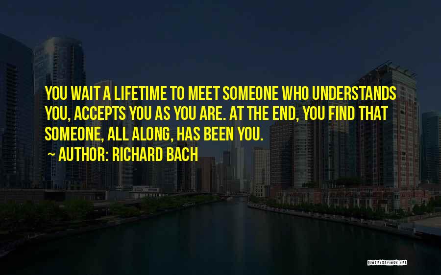 Richard Bach Quotes: You Wait A Lifetime To Meet Someone Who Understands You, Accepts You As You Are. At The End, You Find