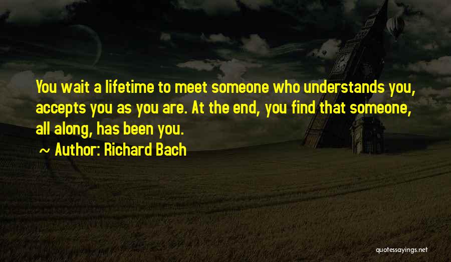 Richard Bach Quotes: You Wait A Lifetime To Meet Someone Who Understands You, Accepts You As You Are. At The End, You Find