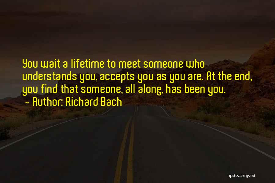 Richard Bach Quotes: You Wait A Lifetime To Meet Someone Who Understands You, Accepts You As You Are. At The End, You Find