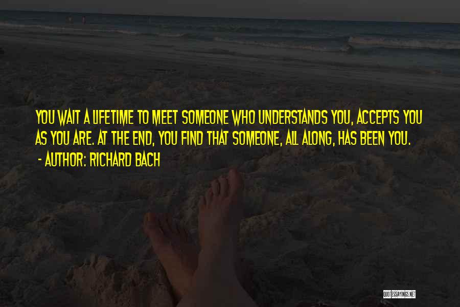 Richard Bach Quotes: You Wait A Lifetime To Meet Someone Who Understands You, Accepts You As You Are. At The End, You Find