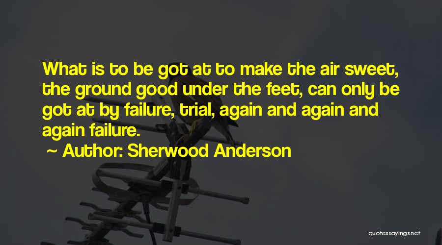 Sherwood Anderson Quotes: What Is To Be Got At To Make The Air Sweet, The Ground Good Under The Feet, Can Only Be