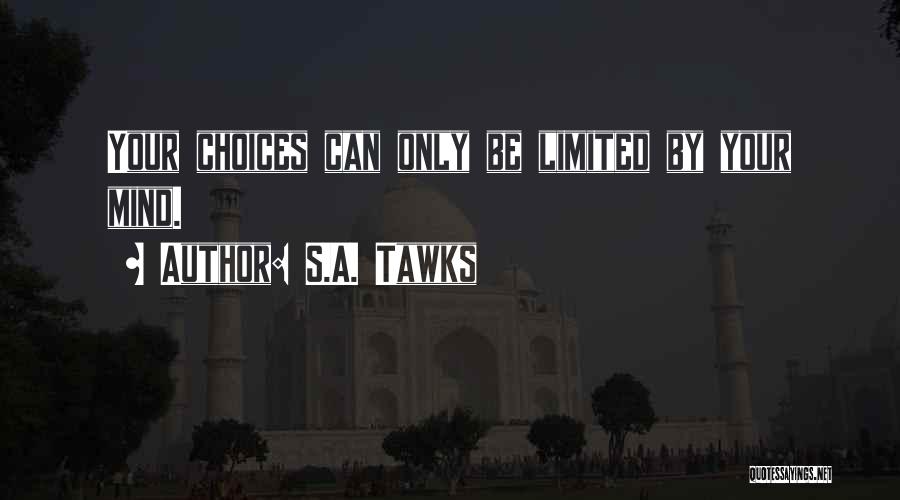 S.A. Tawks Quotes: Your Choices Can Only Be Limited By Your Mind.