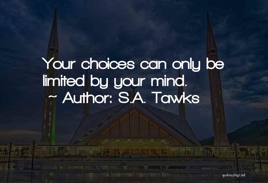 S.A. Tawks Quotes: Your Choices Can Only Be Limited By Your Mind.