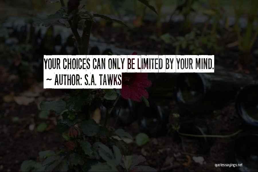S.A. Tawks Quotes: Your Choices Can Only Be Limited By Your Mind.