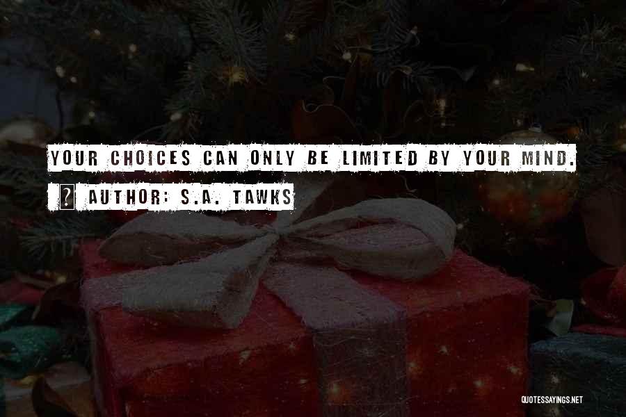 S.A. Tawks Quotes: Your Choices Can Only Be Limited By Your Mind.